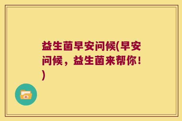 益生菌早安问候(早安问候，益生菌来帮你！)