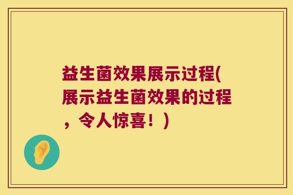 益生菌效果展示过程(展示益生菌效果的过程，令人惊喜！)