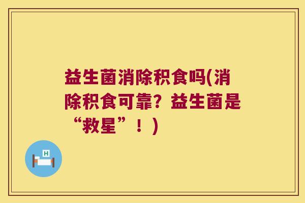 益生菌消除积食吗(消除积食可靠?益生菌是“救星”!) 益生菌消除积食吗(消除积食可靠?益生菌是“救星”!)