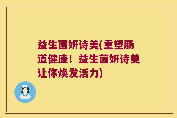 益生菌妍诗美(重塑肠道健康！益生菌妍诗美让你焕发活力)