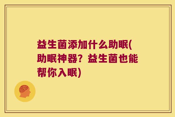 益生菌添加什么助眠(助眠神器？益生菌也能帮你入眠)