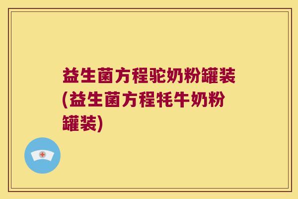 益生菌方程驼奶粉罐装(益生菌方程牦牛奶粉罐装) 益生菌方程驼奶粉罐装(益生菌方程牦牛奶粉罐装)