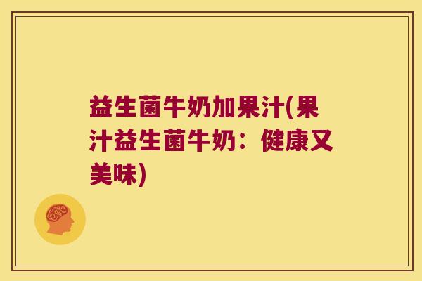 益生菌牛奶加果汁(果汁益生菌牛奶：健康又美味)