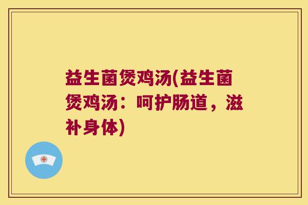 益生菌煲鸡汤(益生菌煲鸡汤：呵护肠道，滋补身体)