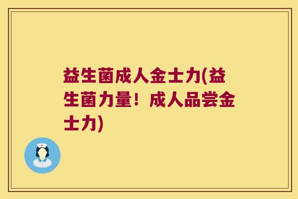 益生菌成人金士力(益生菌力量!成人品尝金士力) 益生菌成人金士力(益生菌力量!成人品尝金士力)