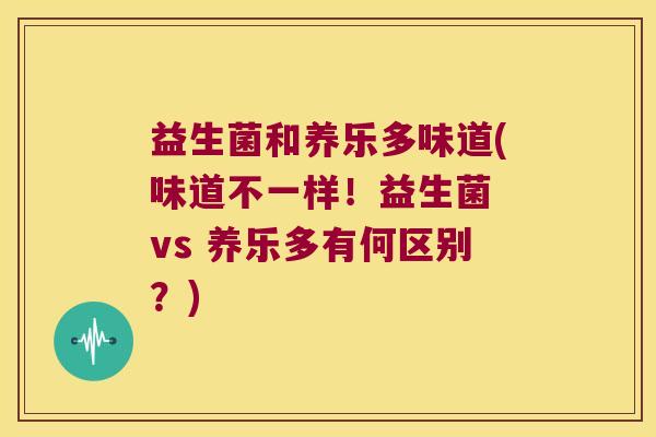 益生菌和养乐多味道(味道不一样！益生菌 vs 养乐多有何区别？)