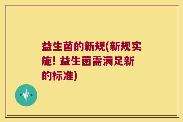 益生菌的新规(新规实施! 益生菌需满足新的标准) 益生菌的新规(新规实施! 益生菌需满足新的标准)