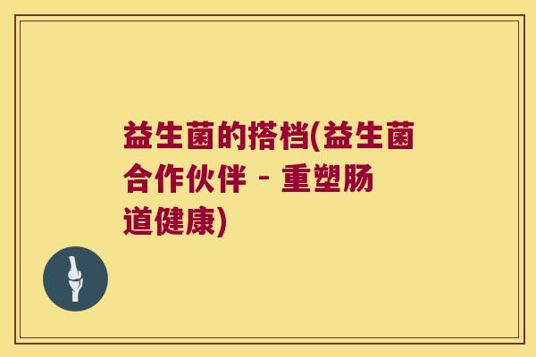 益生菌的搭档(益生菌合作伙伴 - 重塑肠道健康)