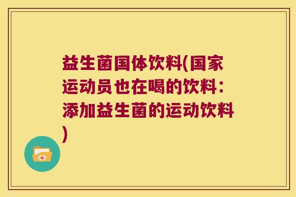益生菌国体饮料(国家运动员也在喝的饮料：添加益生菌的运动饮料)