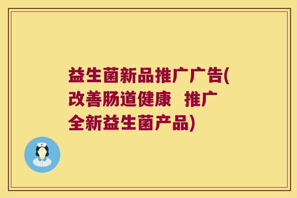 益生菌新品推广广告(改善肠道健康  推广全新益生菌产品)