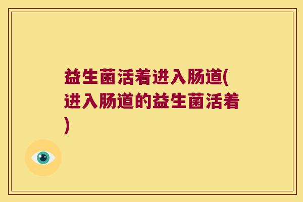 益生菌活着进入肠道(进入肠道的益生菌活着)
