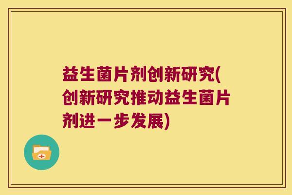 益生菌片剂创新研究(创新研究推动益生菌片剂进一步发展)