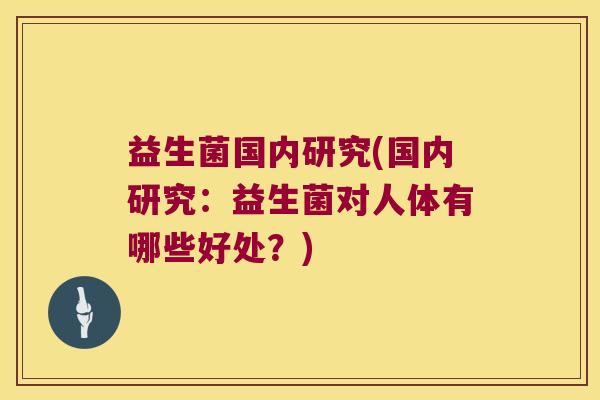 益生菌国内研究(国内研究：益生菌对人体有哪些好处？)
