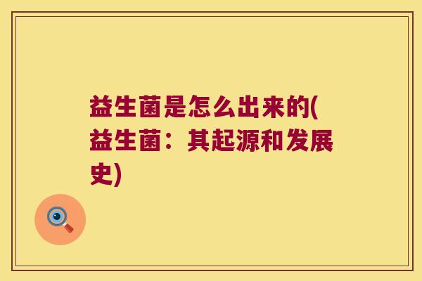 益生菌是怎么出来的(益生菌:其起源和发展史) 益生菌是怎么出来的(益生菌:其起源和发展史)