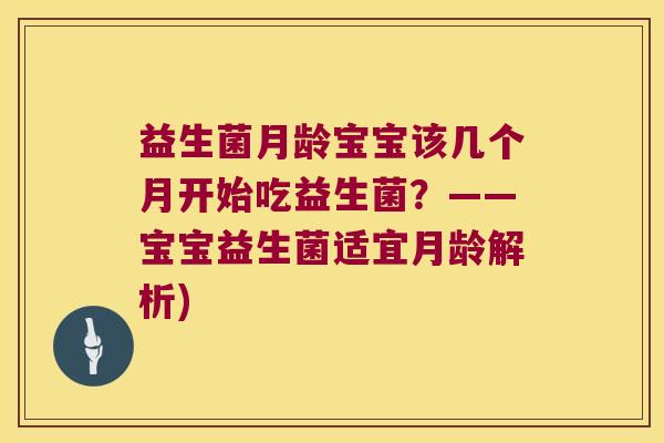 益生菌月龄宝宝该几个月开始吃益生菌？——宝宝益生菌适宜月龄解析)