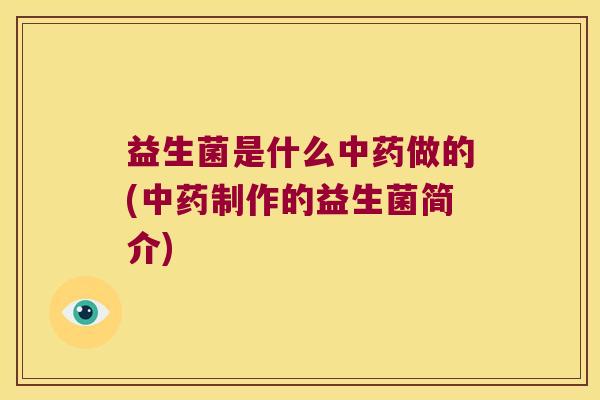 益生菌是什么中药做的(中药制作的益生菌简介)