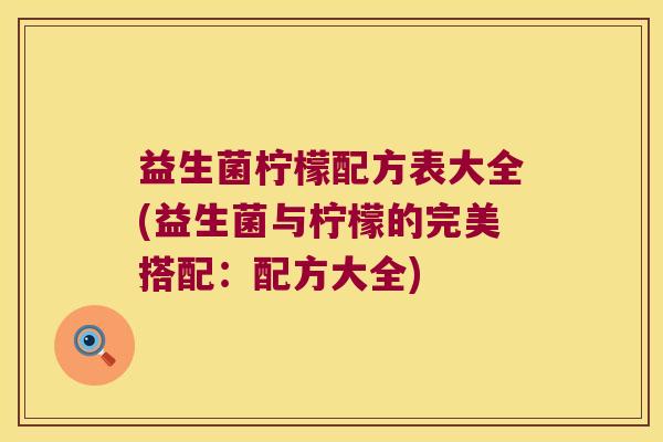 益生菌柠檬配方表大全(益生菌与柠檬的完美搭配：配方大全)