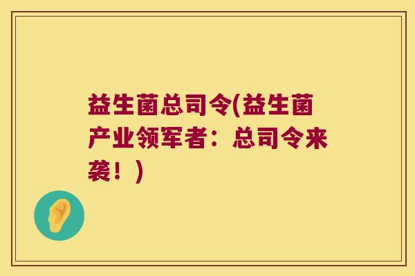 益生菌总司令(益生菌产业领军者：总司令来袭！)