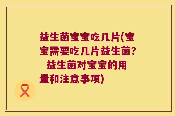 益生菌宝宝吃几片(宝宝需要吃几片益生菌？  益生菌对宝宝的用量和注意事项)