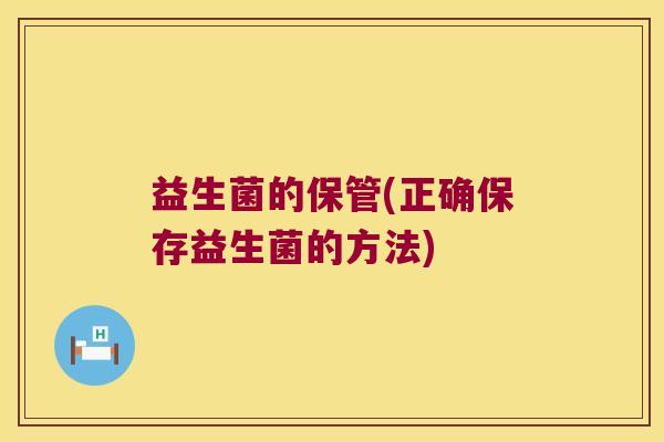 益生菌的保管(正确保存益生菌的方法)