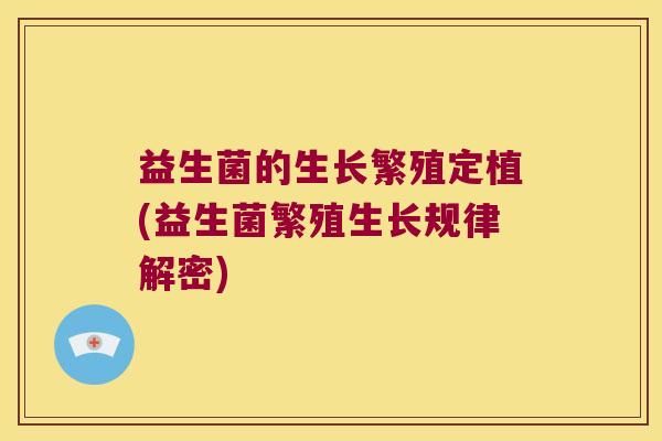 益生菌的生长繁殖定植(益生菌繁殖生长规律解密) 益生菌的生长繁殖定植(益生菌繁殖生长规律解密)