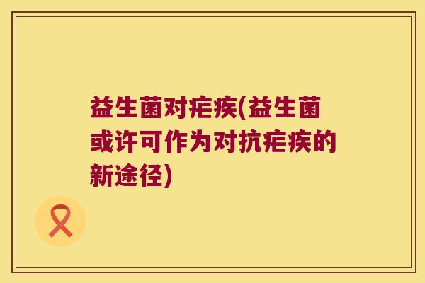益生菌对疟疾(益生菌或许可作为对抗疟疾的新途径)