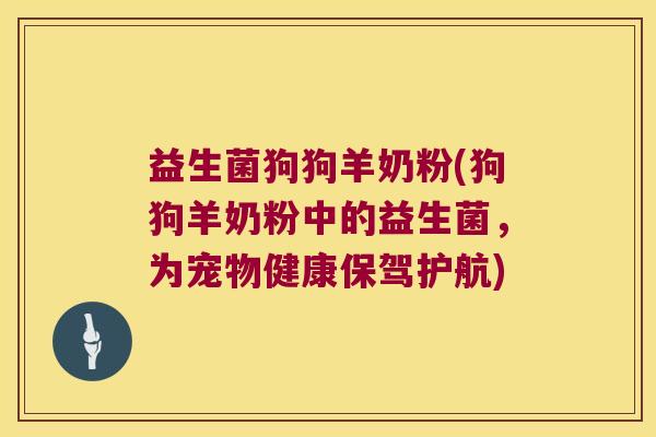 益生菌狗狗羊奶粉(狗狗羊奶粉中的益生菌，为宠物健康保驾护航)