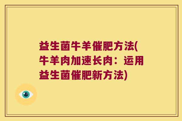 益生菌牛羊催肥方法(牛羊肉加速长肉:运用益生菌催肥新方法) 益生菌牛羊催肥方法(牛羊肉加速长肉:运用益生菌催肥新方法)