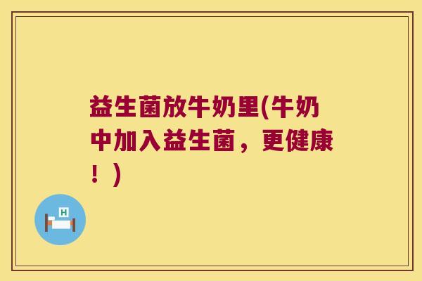 益生菌放牛奶里(牛奶中加入益生菌，更健康！)