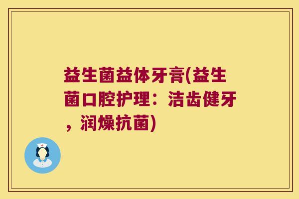 益生菌益体牙膏(益生菌口腔护理：洁齿健牙，润燥抗菌)