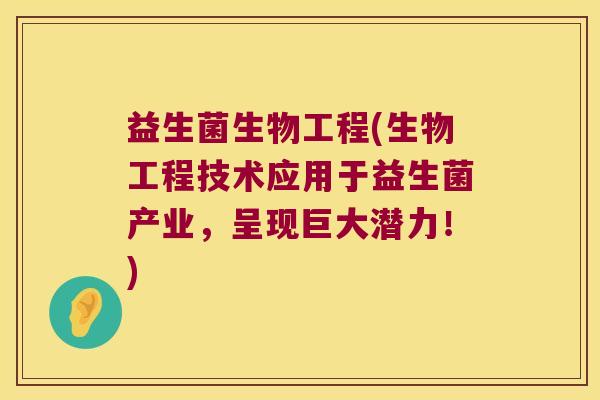 益生菌生物工程(生物工程技术应用于益生菌产业，呈现巨大潜力！)