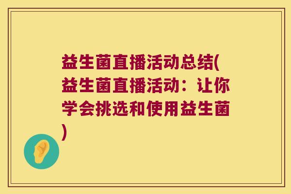 益生菌直播活动总结(益生菌直播活动:让你学会挑选和使用益生菌) 益生菌直播活动总结(益生菌直播活动:让你学会挑选和使用益生菌)