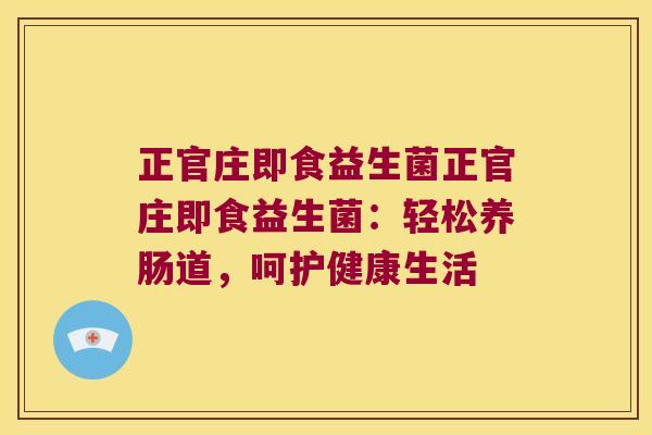正官庄即食益生菌正官庄即食益生菌:轻松养肠道,呵护健康生活 正官庄即食益生菌正官庄即食益生菌:轻松养肠道,呵护健康生活