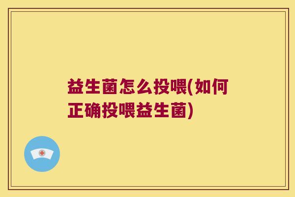 益生菌怎么投喂(如何正确投喂益生菌) 益生菌怎么投喂(如何正确投喂益生菌)