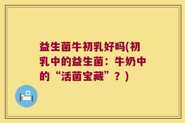 益生菌牛初乳好吗(初乳中的益生菌：牛奶中的“活菌宝藏”？)
