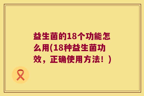 益生菌的18个功能怎么用(18种益生菌功效，正确使用方法！)