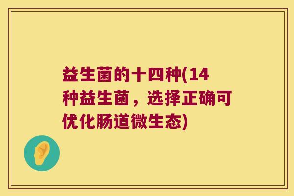 益生菌的十四种(14种益生菌，选择正确可优化肠道微生态)