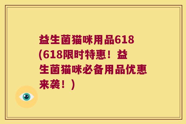 益生菌猫咪用品618(618限时特惠！益生菌猫咪必备用品优惠来袭！)