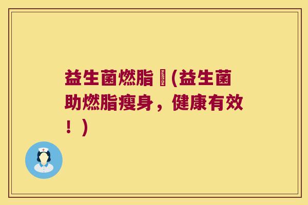 益生菌燃脂痩(益生菌助燃脂瘦身，健康有效！)
