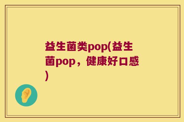 益生菌类pop(益生菌pop，健康好口感)