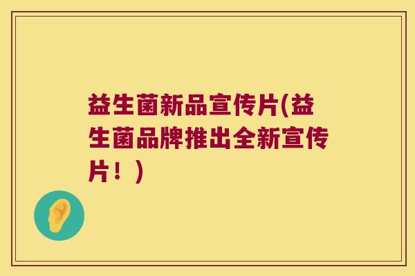 益生菌新品宣传片(益生菌品牌推出全新宣传片！)