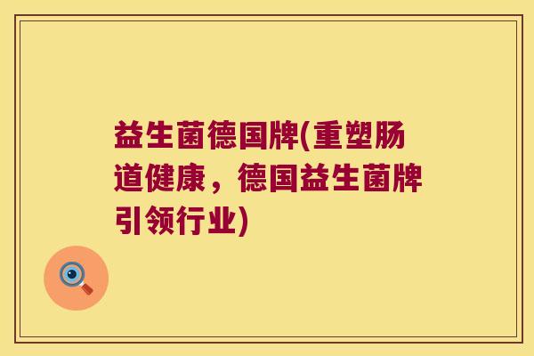 益生菌德国牌(重塑肠道健康，德国益生菌牌引领行业)