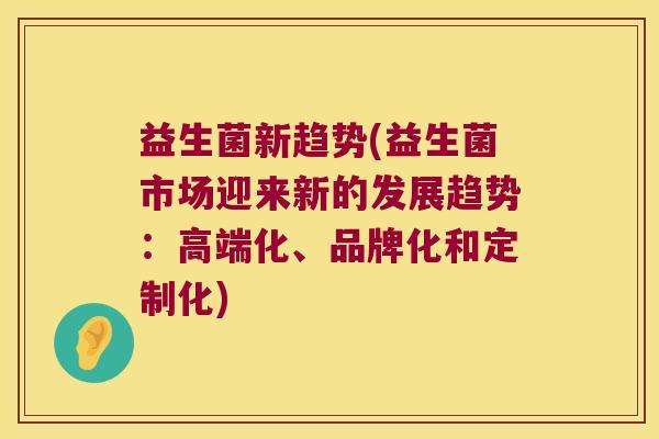 益生菌新趋势(益生菌市场迎来新的发展趋势：高端化、品牌化和定制化)