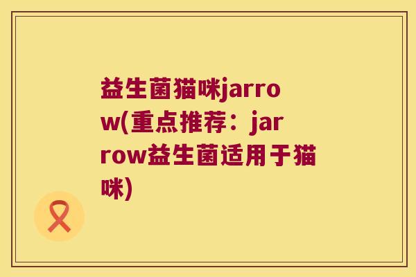 益生菌猫咪jarrow(重点推荐：jarrow益生菌适用于猫咪)