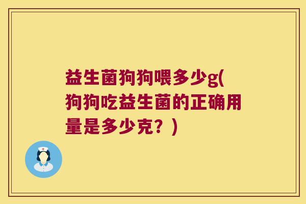益生菌狗狗喂多少g(狗狗吃益生菌的正确用量是多少克？)