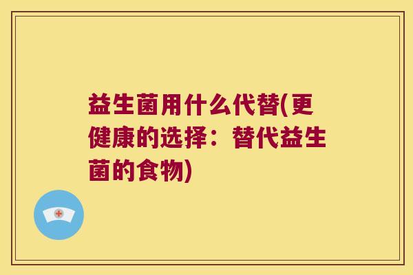 益生菌用什么代替(更健康的选择：替代益生菌的食物)