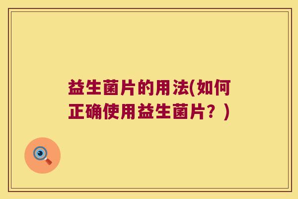 益生菌片的用法(如何正确使用益生菌片？)