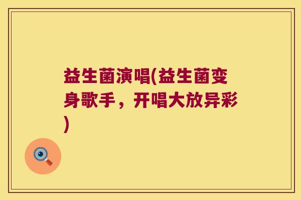 益生菌演唱(益生菌变身歌手，开唱大放异彩)