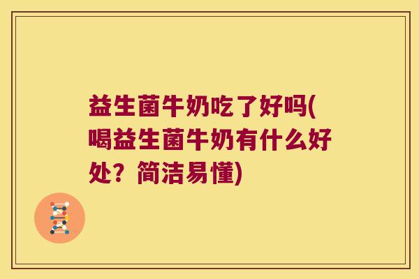 益生菌牛奶吃了好吗(喝益生菌牛奶有什么好处?简洁易懂) 益生菌牛奶吃了好吗(喝益生菌牛奶有什么好处?简洁易懂)