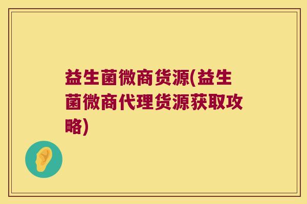 益生菌微商货源(益生菌微商代理货源获取攻略)